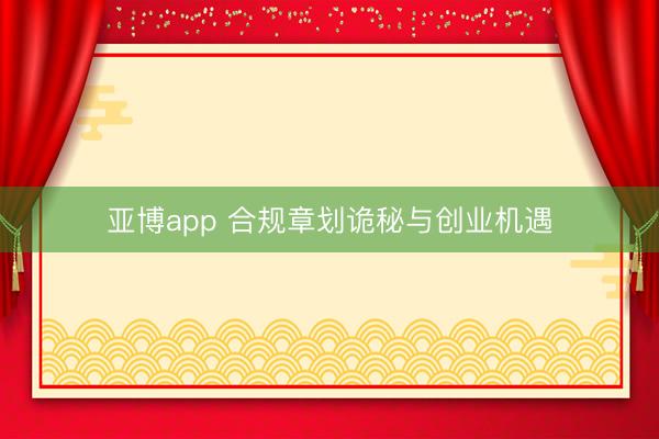 亚博app 合规章划诡秘与创业机遇