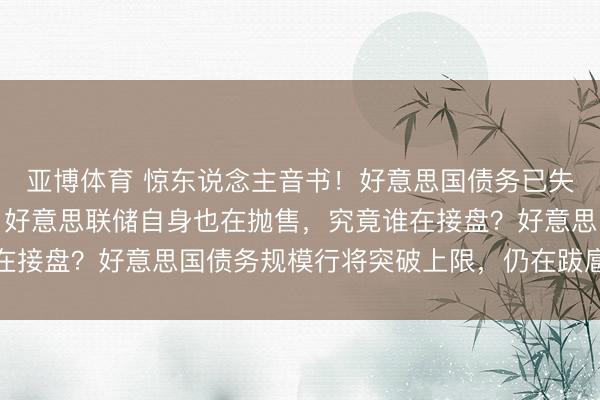 亚博体育 惊东说念主音书!好意思国债务已失控,中日欧纷繁撤资,好意思联储自身也在抛售,究竟谁在接盘?好意思国债务规模行将突破上限,仍在跋扈发债印钞