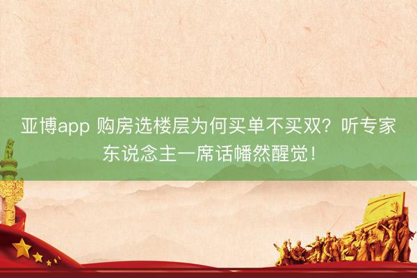 亚博app 购房选楼层为何买单不买双？听专家东说念主一席话幡然醒觉！