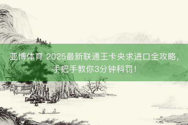 亚博体育 2025最新联通王卡央求进口全攻略，手把手教你3分钟科罚！