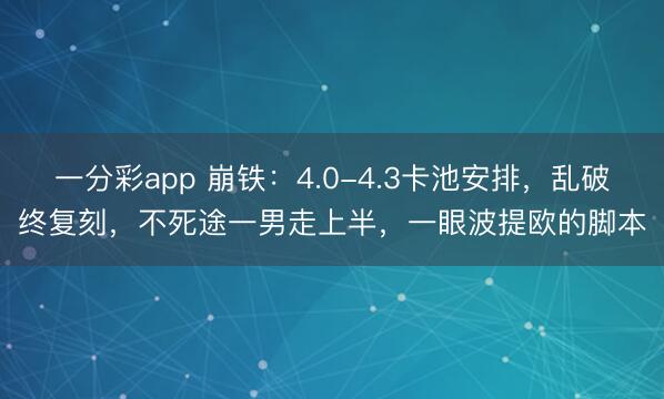 一分彩app 崩铁：4.0-4.3卡池安排，乱破终复刻，不死途一男走上半，一眼波提欧的脚本