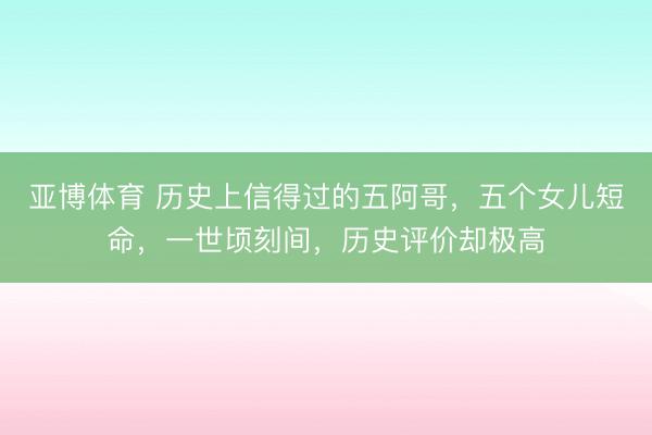 亚博体育 历史上信得过的五阿哥，五个女儿短命，一世顷刻间，历史评价却极高
