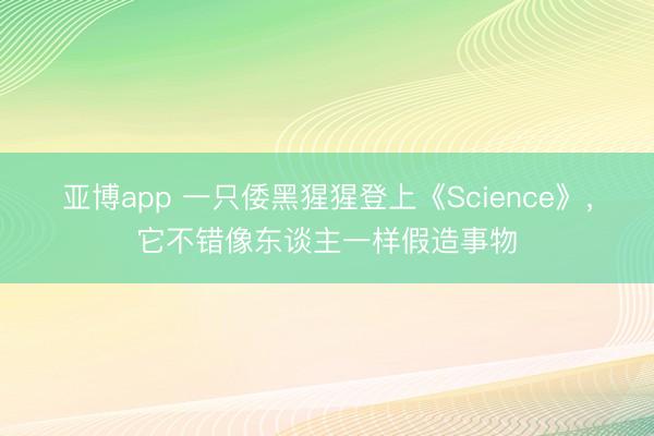 亚博app 一只倭黑猩猩登上《Science》，它不错像东谈主一样假造事物
