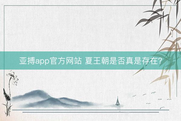 亚搏app官方网站 夏王朝是否真是存在？