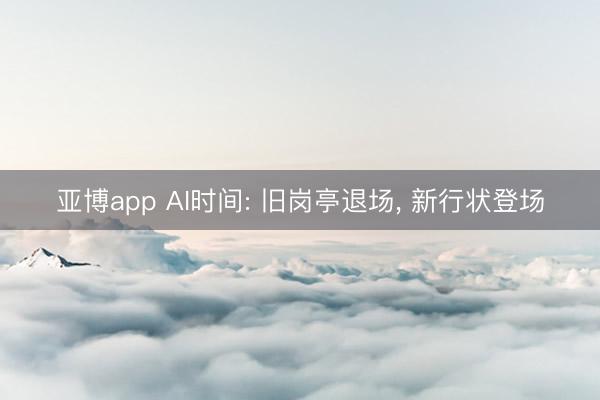 亚博app AI时间: 旧岗亭退场, 新行状登场