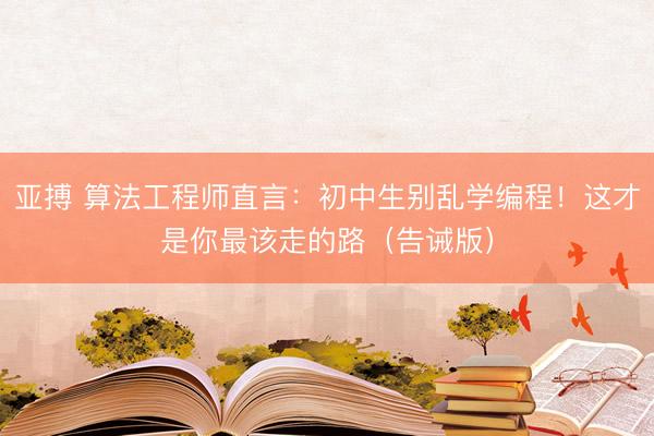 亚搏 算法工程师直言：初中生别乱学编程！这才是你最该走的路（告诫版）