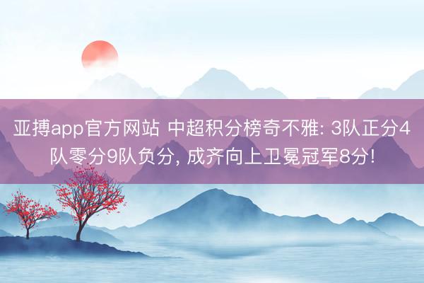 亚搏app官方网站 中超积分榜奇不雅: 3队正分4队零分9队负分, 成齐向上卫冕冠军8分!